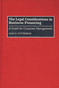 Title: The Legal Considerations in Business Financing: A Guide for Corporate Management, Author: Alan S. Gutterman