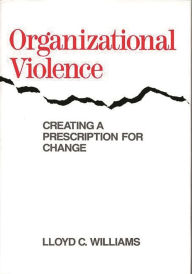 Title: Organizational Violence: Creating a Prescription for Change, Author: Lloyd C. Williams