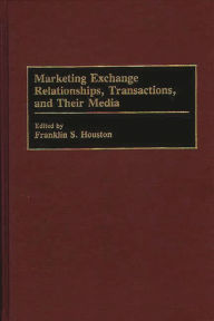 Title: Marketing Exchange Relationships, Transactions, and Their Media, Author: Frank Houston