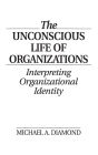 The Unconscious Life of Organizations: Interpreting Organizational Identity / Edition 1