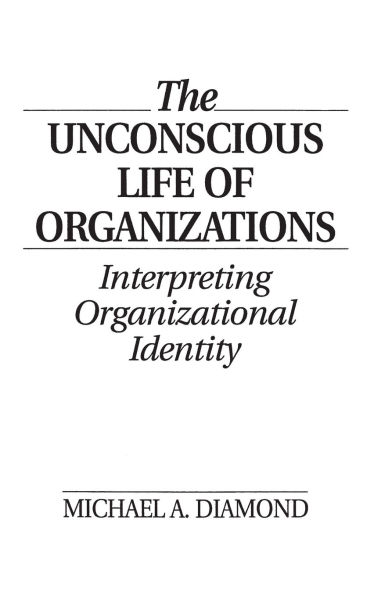 The Unconscious Life of Organizations: Interpreting Organizational Identity / Edition 1