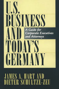 Title: U.S. Business and Today's Germany: A Guide for Corporate Executives and Attorneys, Author: James A. Hart