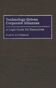 Title: Technology-Driven Corporate Alliances: A Legal Guide for Executives, Author: Alan S. Gutterman