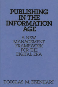 Title: Publishing in the Information Age: A New Management Framework for the Digital Era, Author: Douglas M. Eisenhart
