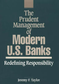 Title: The Prudent Management of Modern U.S. Banks: Redefining Responsibility, Author: Jeremy F. Taylor