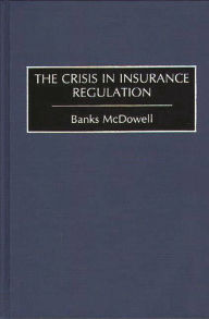 Title: The Crisis in Insurance Regulation / Edition 1, Author: Banks McDowell