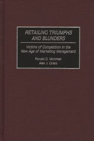 Title: Retailing Triumphs and Blunders: Victims of Competition in the New Age of Marketing Management, Author: Alan J. Greco