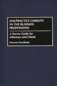 Title: Malpractice Liability in the Business Professions: A Survey Guide for Attorneys and Clients, Author: Warren Freedman