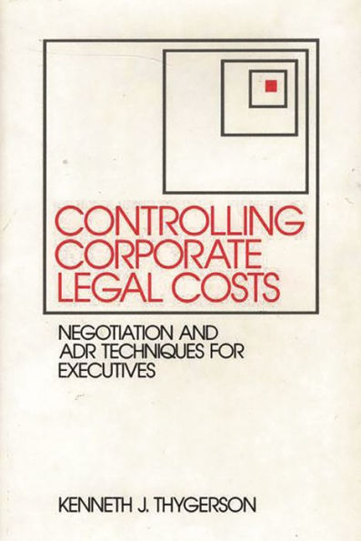 Controlling Corporate Legal Costs: Negotiation and ADR Techniques for Executives