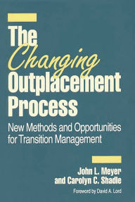 Title: The Changing Outplacement Process: New Methods and Opportunities for Transition Management / Edition 1, Author: John L. Meyer