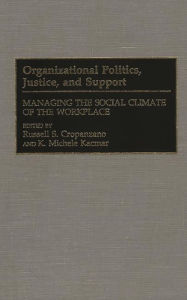 Title: Organizational Politics, Justice, and Support: Managing the Social Climate of the Workplace, Author: Russell S. Cropanzano