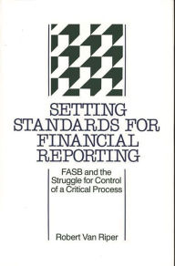 Title: Setting Standards for Financial Reporting: FASB and the Struggle for Control of a Critical Process, Author: A. Bowdoin Van Riper