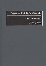Title: Creative R & D Leadership: Insights from Japan, Author: James L. Bess