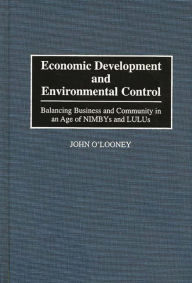 Title: Economic Development and Environmental Control: Balancing Business and Community in an Age of NIMBYS and LULUS, Author: John O'Looney