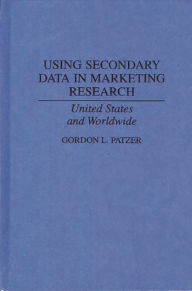 Title: Using Secondary Data in Marketing Research: United States and Worldwide, Author: Gordon Patzer