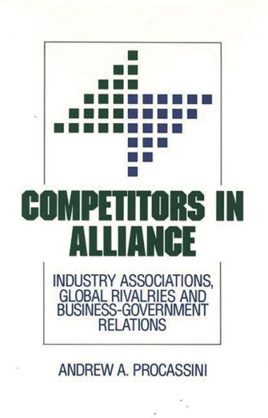 Competitors in Alliance: Industry Associations, Global Rivalries and Business-Government Relations
