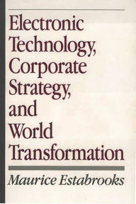 Title: Electronic Technology, Corporate Strategy, and World Transformation, Author: Maurice Estabrooks