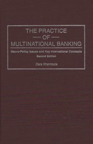 Title: The Practice of Multinational Banking: Macro-Policy Issues and Key International Concepts / Edition 2, Author: Dara Khambata