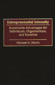 Title: Entrepreneurial Intensity: Sustainable Advantages for Individuals, Organizations, and Societies / Edition 1, Author: Michael Morris