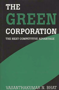 Title: The Green Corporation: The Next Competitive Advantage, Author: Vasanthaku N. Bhat