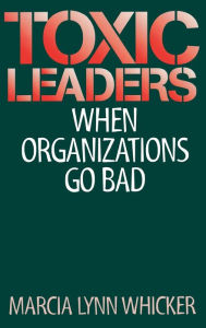 Title: Toxic Leaders: When Organizations Go Bad, Author: Marcia L. Whicker