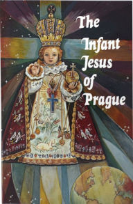 Title: The Infant Jesus of Prague: Prayers to the Infant Jesus for All Occasions with a Short History of the Devotion, Author: Ludvik Nemec