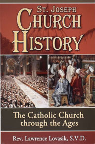 Title: St. Joseph Church History: The Catholic Church Through The Ages, Author: Lawrence G. Lovasik S.V.D.