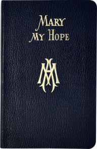 Title: Mary My Hope: A Manual Of Devotion To God's Mother And Ours, Author: Lawrence G. Lovasik S.V.D.