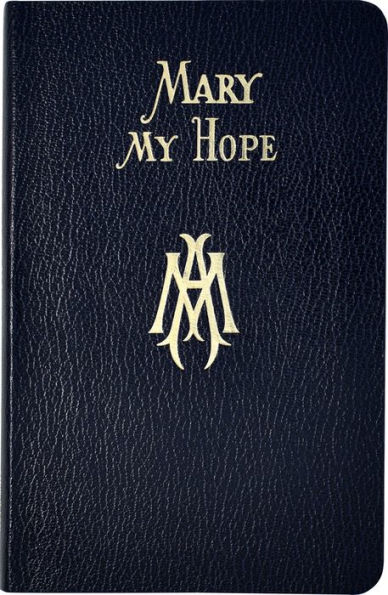 Mary My Hope: A Manual Of Devotion To God's Mother And Ours