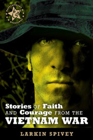 Title: Stories of Faith and Courage from the Vietnam War, Author: Larkin Spivey