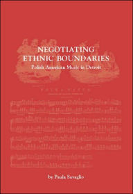 Title: Negotiating Ethnic Boundaries: Polish American Music in Detroit, Author: Paula Savaglio