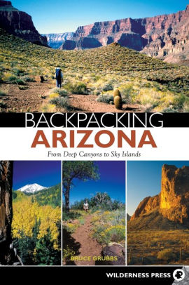 Backpacking Arizona: From Deep Canyons to Sky Islands by Bruce Grubbs ...