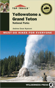 Title: Top Trails Yellowstone & Grand Teton National Parks: Must-Do Hikes for Everyone (Second Edition), Author: Andrew Dean Nystrom