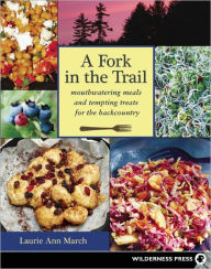 Title: A Fork in the Trail: Mouthwatering meals and tempting treats for the backcountry, Author: Laurie March