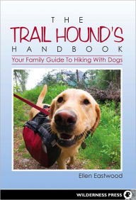 Title: The Trail Hound's Handbook: Your Family Guide to Hiking with Dogs, Author: Ellen Eastwood