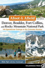 Title: Afoot & Afield: Denver, Boulder, Fort Collins, and Rocky Mountain National Park: 184 Spectacular Outings in the Colorado Rockies, Author: Alan Apt