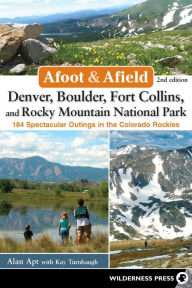 Title: Afoot & Afield: Denver, Boulder, Fort Collins, and Rocky Mountain National Park: 184 Spectacular Outings in the Colorado Rockies, Author: Alan Apt