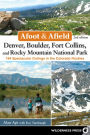 Afoot & Afield: Denver, Boulder, Fort Collins, and Rocky Mountain National Park: 184 Spectacular Outings in the Colorado Rockies