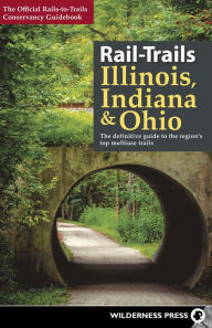 Title: Rail-Trails Illinois, Indiana, & Ohio: The definitive guide to the region's top multiuse trails, Author: Rails-to-Trails Conservancy