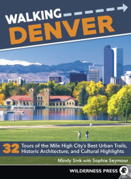 Title: Walking Denver: 32 Tours of the Mile High City's Best Urban Trails, Historic Architecture, and Cultural Highlights, Author: Mindy Sink