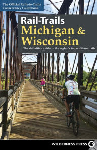 Title: Rail-Trails Michigan & Wisconsin: The definitive guide to the region's top multiuse trails, Author: Rails-to-Trails Conservancy