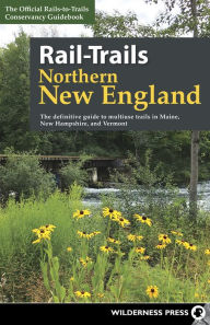 Title: Rail-Trails Northern New England: The definitive guide to multiuse trails in Maine, New Hampshire, and Vermont, Author: Rails-to-Trails Conservancy