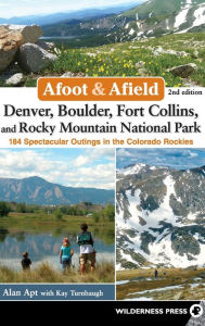 Title: Afoot & Afield: Denver, Boulder, Fort Collins, and Rocky Mountain National Park: 184 Spectacular Outings in the Colorado Rockies, Author: Alan Apt