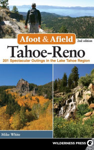 Title: Afoot & Afield: Tahoe-Reno: 201 Spectacular Outings in the Lake Tahoe Region, Author: Mike White