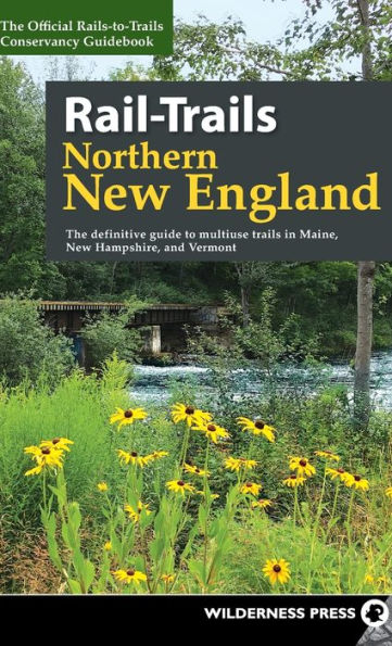 Rail-Trails Northern New England: The definitive guide to multiuse trails in Maine, New Hampshire, and Vermont