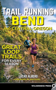 Title: Trail Running Bend and Central Oregon: Great Loop Trails for Every Season, Author: Lucas Alberg