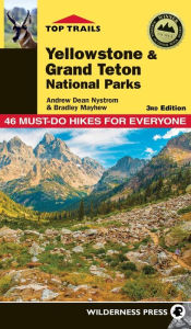 Title: Top Trails: Yellowstone and Grand Teton National Parks: 46 Must-Do Hikes for Everyone, Author: Andrew Dean Nystrom