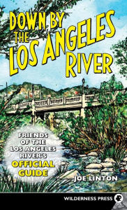 Title: Down By the Los Angeles River: Friends of the Los Angeles Rivers Official Guide, Author: Joe Linton