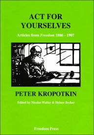 Title: Act for Yourself: Articles from Freedom 1886-1907 (Centenary Series), Author: Peter Kropotkin