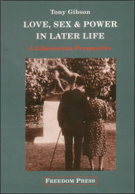 Title: Love, Sex and Power in Later Life: A Libertarian Perspective, Author: Tony Gibson